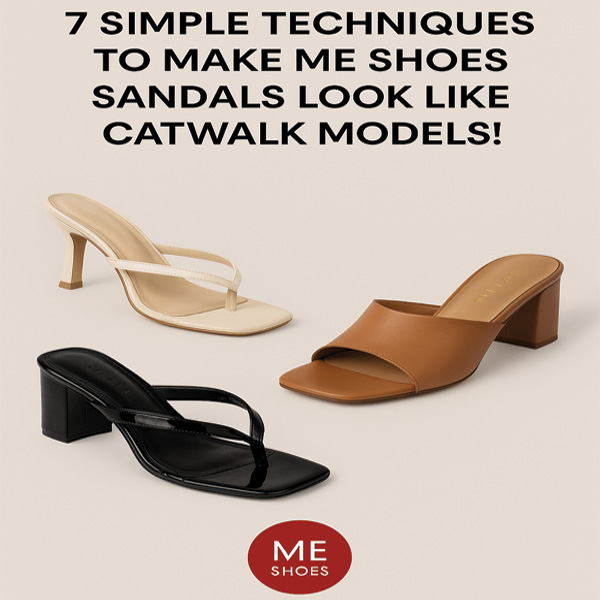 7 تکنیک ساده برای اینکه صندل‌های Me Shoes را همانند مدل کت‌واکی جلوه دهید!